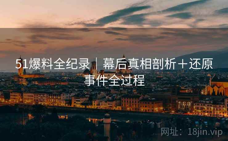 51爆料全纪录｜幕后真相剖析＋还原事件全过程