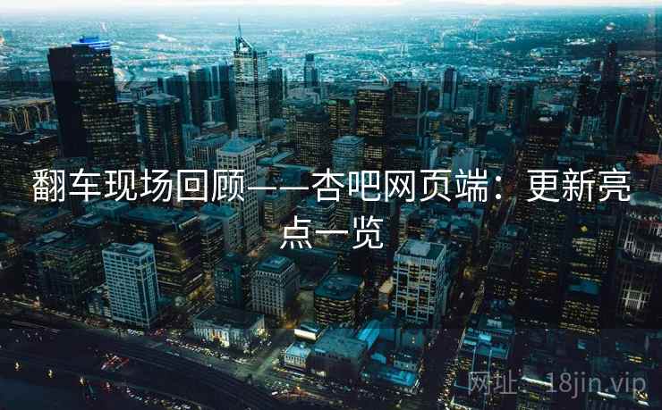 翻车现场回顾——杏吧网页端：更新亮点一览