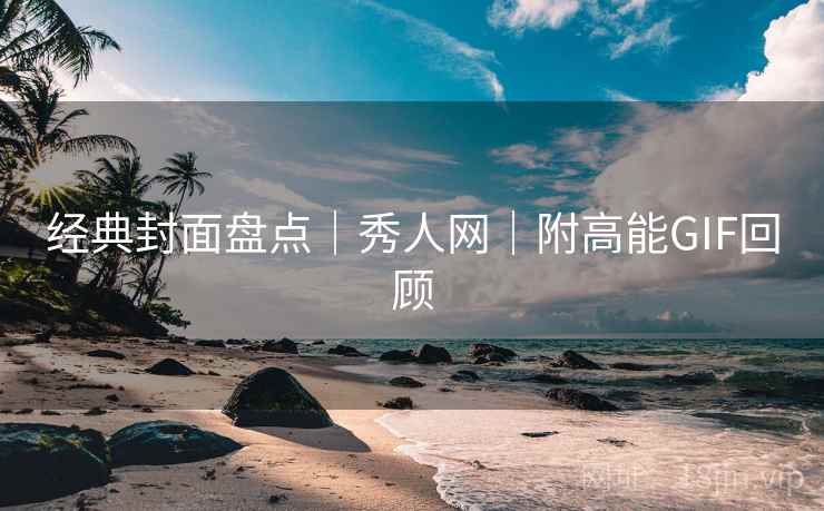 经典封面盘点｜秀人网｜附高能GIF回顾
