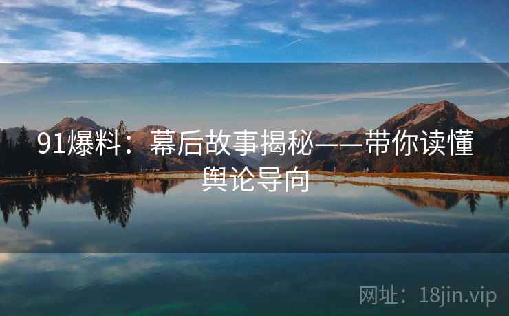 91爆料：幕后故事揭秘——带你读懂舆论导向