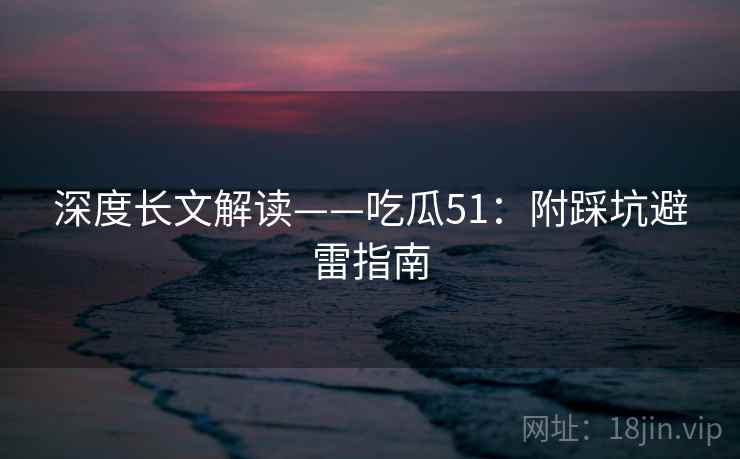 深度长文解读——吃瓜51：附踩坑避雷指南