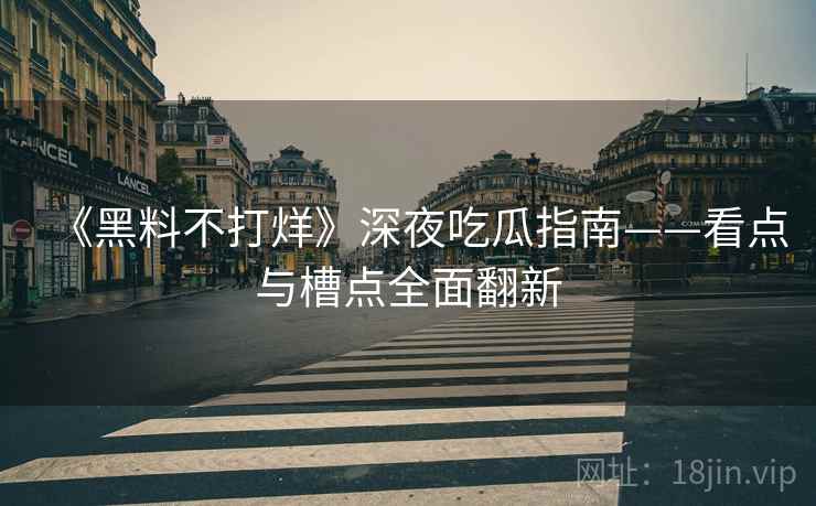 《黑料不打烊》深夜吃瓜指南——看点与槽点全面翻新