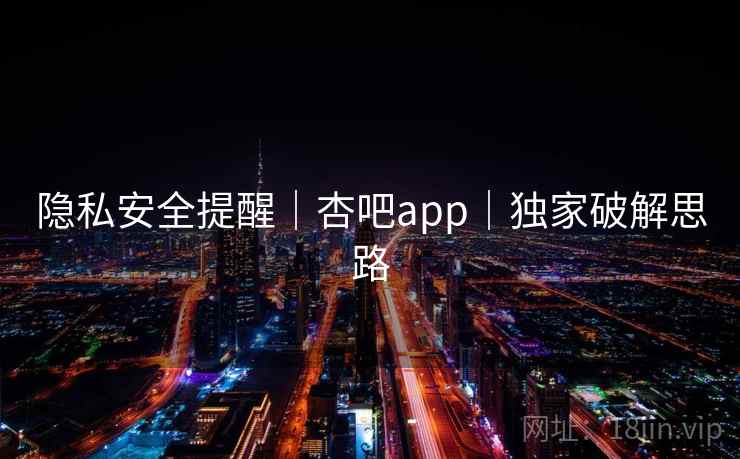 隐私安全提醒｜杏吧app｜独家破解思路