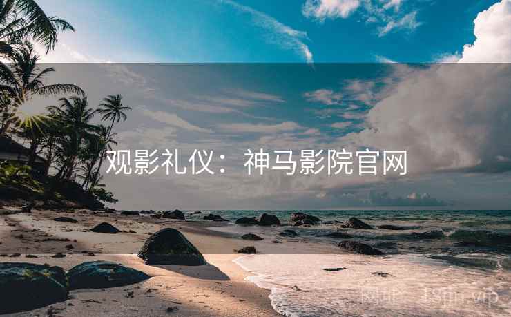 观影礼仪：神马影院官网
