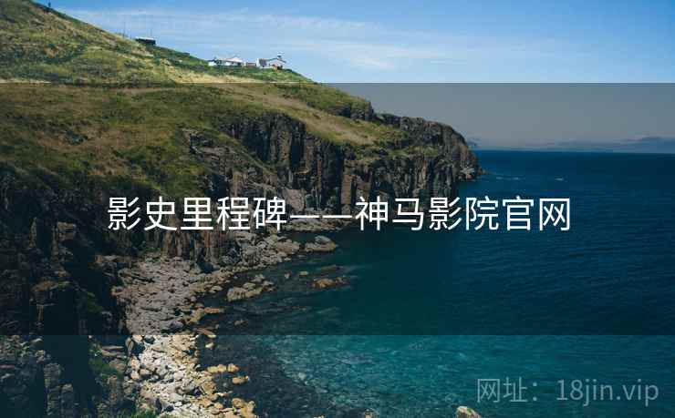 影史里程碑——神马影院官网