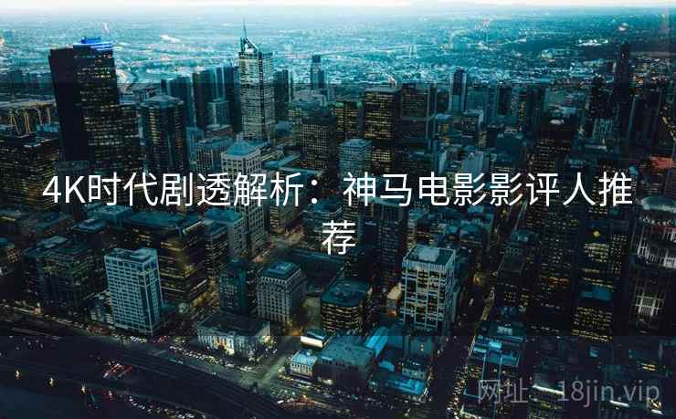 4K时代剧透解析：神马电影影评人推荐