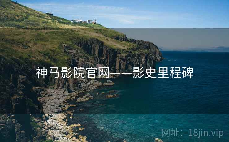 神马影院官网——影史里程碑