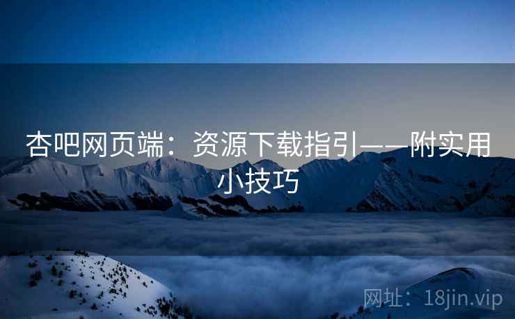 杏吧网页端：资源下载指引——附实用小技巧