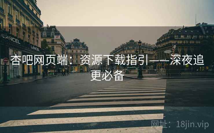 杏吧网页端：资源下载指引——深夜追更必备