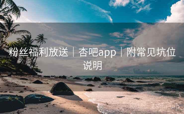 粉丝福利放送｜杏吧app｜附常见坑位说明