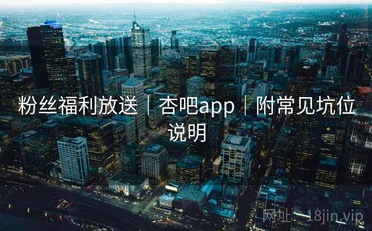 粉丝福利放送｜杏吧app｜附常见坑位说明