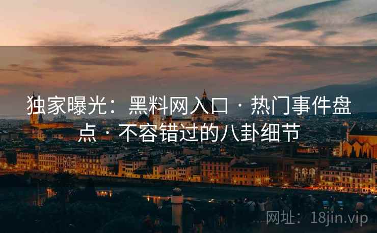 独家曝光：黑料网入口 · 热门事件盘点 · 不容错过的八卦细节