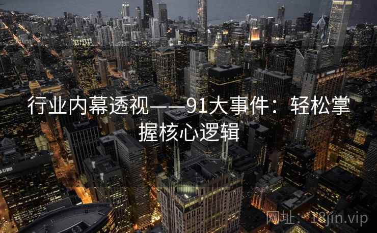 行业内幕透视——91大事件：轻松掌握核心逻辑