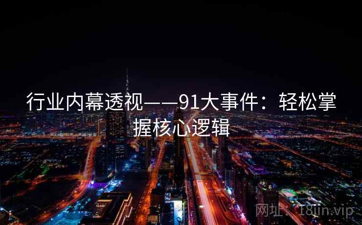 行业内幕透视——91大事件：轻松掌握核心逻辑