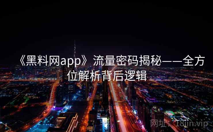 《黑料网app》流量密码揭秘——全方位解析背后逻辑  第2张